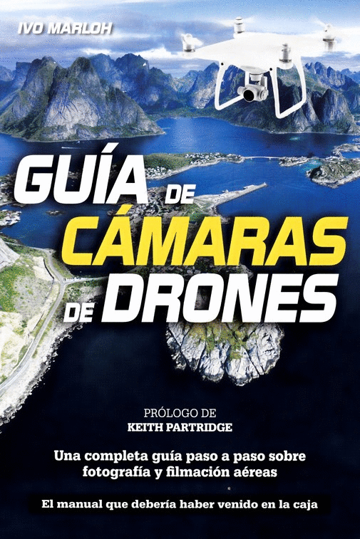 GUIA DE CAMARAS DE DRONES: UNA COMPLETA GUIA PASO A PASO SOBRE FOTOGRAFIA Y FILMACION AEREAS