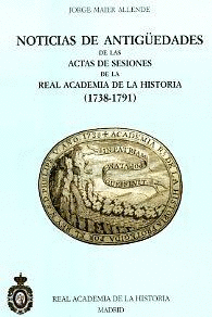 NOTICIAS DE ANTIGÜEDADES DE LAS ACTAS DE SESIONES DE LA REAL ACADEMIA DE LA HISTORIA (1738-1791)