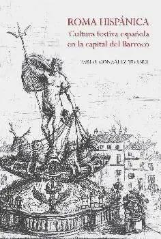 ROMA HISPÁNICA : CULTURA FESTIVA ESPAÑOLA EN LA CAPITAL DEL BARROCO