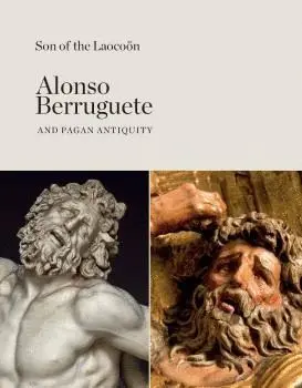 SON OF THE LAOCOÖN: ALONSO BERRUGUETE AND PAGAN ANTIQUITY SON OF THE LAOCOÖN: ALONSO BERRUGUETE AND PAGAN ANTIQUITY