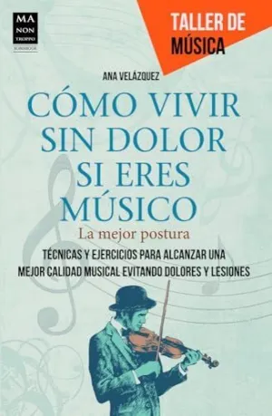 COMO VIVIR SIN DOLOR SI ERES MUSICO: LA MEJOR POSTURA. TÉCNICAS Y EJERCICIOS PARA ALCANZAR UNA MEJOR