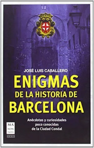 ENIGMAS DE LA HISTORIA DE BARCELONA: ANECDOTAS Y CURIOSIDADES POCO CONOCIDAS DE LA CIUDAD CONDAL ENIGMAS DE LA HISTORIA DE BARCELONA: ANECDOTAS Y CURIOSIDADES POCO CONOCIDAS DE LA CIUDAD CONDAL
