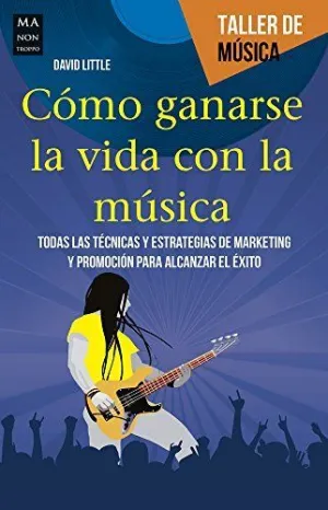 COMO GANARSE LA VIDA CON LA MUSICA: TODAS LAS TECNICAS Y ESTRATEGIAS DE MARKETING Y PROMOCION PARA A