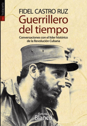 GUERRILLERO DEL TIEMPO: CONVERSACIONES CON EL LIDER HISTORICO DE LA REVOLUCION CUBANA