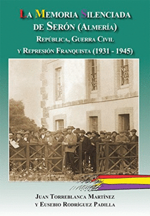 LA MEMORIA SILENCIADA DE SERÓN (ALMERIA): REPÚBLICA, GUERRA CIVIL Y REPRESIÓN FRANQUISTA (1931-1945)