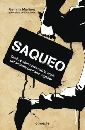 SAQUEO: QUIÉN Y CÓMO PROVOCA LA CRISIS DEL SISTEMA BANCARIO ESPAÑOL SAQUEO: QUIÉN Y CÓMO PROVOCA LA CRISIS DEL SISTEMA BANCARIO ESPAÑOL