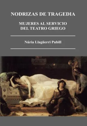 NODRIZAS DE TRAGEDIA: MUJERES AL SERVICIO DEL TEATRO GRIEGO NODRIZAS DE TRAGEDIA: MUJERES AL SERVICIO DEL TEATRO GRIEGO