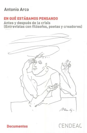 EN QUÉ ESTÁBAMOS PENSANDO: ANTES Y DESPUÉS DE LA CRISIS (ENTREVISTAS CON FILÓSOFOS, POETAS Y CREADOR EN QUÉ ESTÁBAMOS PENSANDO: ANTES Y DESPUÉS DE LA CRISIS (ENTREVISTAS CON FILÓSOFOS, POETAS Y CREADOR