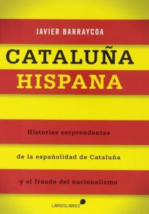 CATALUÑA HISPANA: HISTORIAS SORPRENDENTES DE LA ESPAÑOLIDAD DE CATALUÑA Y EL FRAUDE DEL NACIONALISMO