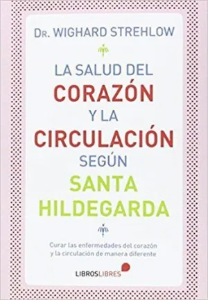 LA SALUD DEL CORAZON Y LA CIRCULACION SEGUN SANTA HILDEGARDA LA SALUD DEL CORAZON Y LA CIRCULACION SEGUN SANTA HILDEGARDA