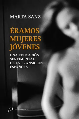 ÉRAMOS MUJERES JÓVENES: UNA EDUCACIÓN SENTIMENTAL DE LA TRANSICIÓN ESPAÑOLA ÉRAMOS MUJERES JÓVENES: UNA EDUCACIÓN SENTIMENTAL DE LA TRANSICIÓN ESPAÑOLA