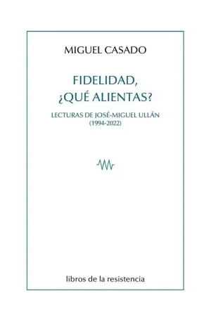 FIDELIDAD, ¿QUE ALIENTAS? : LECTURAS DE JOSÉ-MIGUEL ULLÁN (1994-2022) FIDELIDAD, ¿QUE ALIENTAS? : LECTURAS DE JOSÉ-MIGUEL ULLÁN (1994-2022)