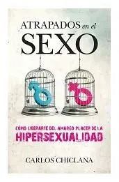ATRAPADOS EN EL SEXO: CÓMO LIBERARTE DEL AMARGO PLACER DE LA HIPERSEXUALIDAD