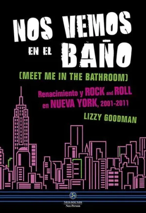 NOS VEMOS EN EL BAÑO: RENACIMIENTO Y ROCK AND ROLL EN NUEVA YORK, 2001-2011 NOS VEMOS EN EL BAÑO: RENACIMIENTO Y ROCK AND ROLL EN NUEVA YORK, 2001-2011