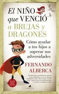 EL NIÑO QUE VENCIÓ A BRUJAS Y DRAGONES. CÓMO AYUDAR A TUS HIJOS A SUPERAR SUS ADVERDIDADES