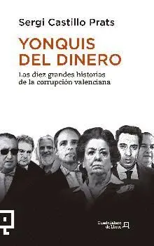 YONQUIS DEL DINERO: LAS DIEZ GRANDES HISTORIAS DE LA CORRUPCIÓN VALENCIANA YONQUIS DEL DINERO: LAS DIEZ GRANDES HISTORIAS DE LA CORRUPCIÓN VALENCIANA