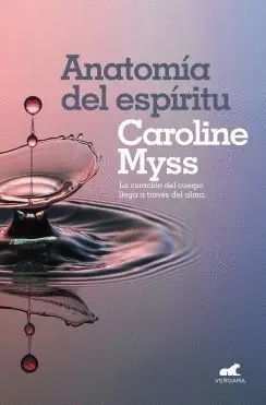 ANATOMIA DEL ESPIRITU: LA CURACIÓN DEL CUERPO LLEGA A TRAVÉS DEL ALMA