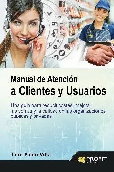 MANUAL DE ATENCIÓN A CLIENTES Y USUARIOS: UNA GUÍA PARA REDUCIR COSTES, MEJORAR LAS VENTAS