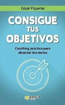 CONSIGUE TUS OBJETIVOS: COACHING PRÁCTICO PARA ALCANZAR TUS METAS