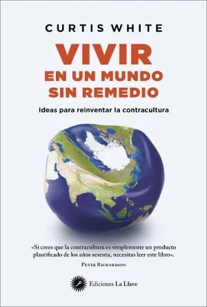 VIVIR EN UN MUNDO SIN REMEDIO. IDEAS PARA REINVENTAR LA CONTRACULTURA VIVIR EN UN MUNDO SIN REMEDIO. IDEAS PARA REINVENTAR LA CONTRACULTURA