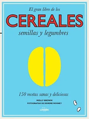 EL GRAN LIBRO DE LOS CEREALES, SEMILLAS Y LEGUMBRES: 150 RECETAS SANAS Y DELICIOSAS