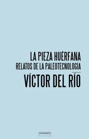 LA PIEZA HUERFANA: RELATOS DE LA PALEOTECNOLOGIA