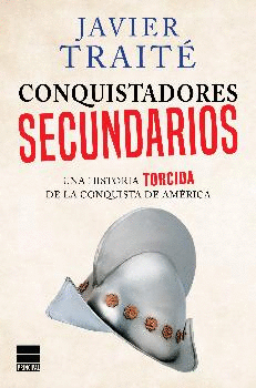 CONQUISTADORES SECUNDARIOS: UNA HISTORIA TORCIDA DE LA CONQUISRTA DE AMÉRICA
