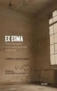 EX ESMA: POLITICAS DE MEMORIA EN EL EX CENTRO CLADESTINO DE DETENCION EX ESMA: POLITICAS DE MEMORIA EN EL EX CENTRO CLADESTINO DE DETENCION