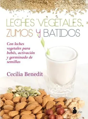 LECHES VEGATALES, ZUMOS Y BATIDOS: CON LECHES VEGETALES PARA BEBÉS, ACTIVACIÓN Y GERMINADO DE SEMILL