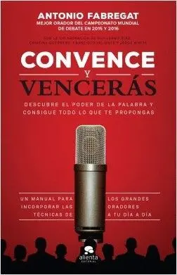 CONVENCE Y VENCERÁS: DESCUBRE EL PODER DE LA PALABRA Y CONSIGUE TODO LO QUE TE PROPONGAS CONVENCE Y VENCERÁS: DESCUBRE EL PODER DE LA PALABRA Y CONSIGUE TODO LO QUE TE PROPONGAS