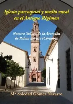 IGLESIA PARROQUIAL Y MEDIO RURAL EN EL ANTIGUO RÉGIMEN. NUESTRA SEÑORA DE LA ASUNCIÓN DE PALMA DEL R