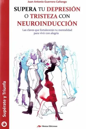 SUPERA TU DEPRESION O TRISTEZA CON NEUROINDUCCION: LAS CLAVES QUE FORTALECERAN TU MENTALIDAD PARA VI SUPERA TU DEPRESION O TRISTEZA CON NEUROINDUCCION: LAS CLAVES QUE FORTALECERAN TU MENTALIDAD PARA VI