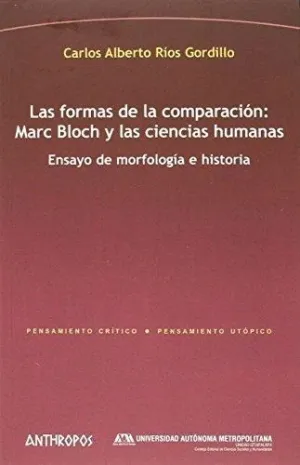 LAS FORMAS DE LA COMPARACIÓN: MARC BLOCH Y LAS CIENCIAS HUMANAS. ENSAYO DE MORFOLOGÍA E HISTORIA LAS FORMAS DE LA COMPARACIÓN: MARC BLOCH Y LAS CIENCIAS HUMANAS. ENSAYO DE MORFOLOGÍA E HISTORIA