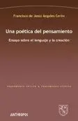 UNA POÉTICA DEL PENSAMIENTO: ENSAYO SOBRE EL LENGUAJE Y LA CREACIÓN UNA POÉTICA DEL PENSAMIENTO: ENSAYO SOBRE EL LENGUAJE Y LA CREACIÓN