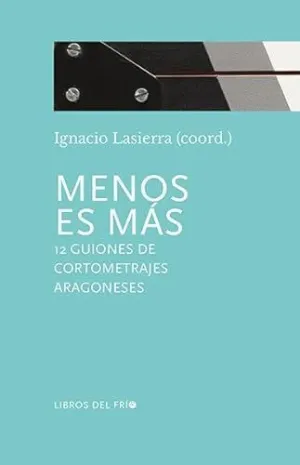 MENOS ES MAS: 12 GUIONES DE CORTOMETRAJES ARAGONESES MENOS ES MAS: 12 GUIONES DE CORTOMETRAJES ARAGONESES