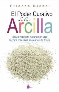 EL PODER CURATIVO DE LA ARCILLA: SALUD Y BELLEZA NATURAL CON UNA TECNICA MILENARIA AL ALCANCE DE TOD EL PODER CURATIVO DE LA ARCILLA: SALUD Y BELLEZA NATURAL CON UNA TECNICA MILENARIA AL ALCANCE DE TOD