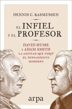 EL INFIEL Y EL PROFESOR. DAVID HUME Y ADAM SMITH: LA AMISTAD QUE FORJÓ EL PENSAMIENTO MODERNO EL INFIEL Y EL PROFESOR. DAVID HUME Y ADAM SMITH: LA AMISTAD QUE FORJÓ EL PENSAMIENTO MODERNO