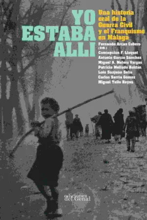YO ESTABA ALLI: UNA HISTORIA ORAL DE LA GUERRA CIVIL Y EL FRANQUISMO EN MALAGA YO ESTABA ALLI: UNA HISTORIA ORAL DE LA GUERRA CIVIL Y EL FRANQUISMO EN MALAGA