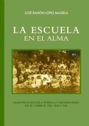 LA ESCUELA EN EL ALMA: MAESTROS, ESCUELA PÚBLICA Y MODERNIDAD EN EL UMBRAL DEL SIGLO XX