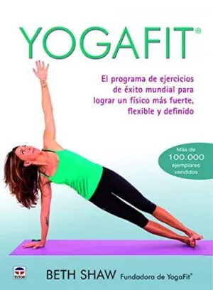 YOGAFIT: EL PROGRAMA DE EJERCICIOS DE ÉXITO MUNDIAL PARA LOGRAR UN FÍSICO MÁS FUERTE, FLEXIBLE Y DEF