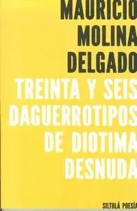 TREINTA Y SEIS DAGUERROTIPOS DE DIOTIMA DESNUDA TREINTA Y SEIS DAGUERROTIPOS DE DIOTIMA DESNUDA