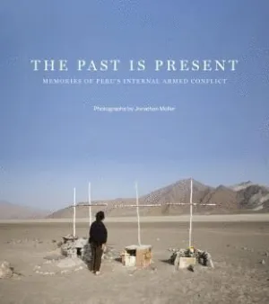 THE PAST IS PRESENT: MEMORIES OF PERU´S RECENT PAST THE PAST IS PRESENT: MEMORIES OF PERU´S RECENT PAST