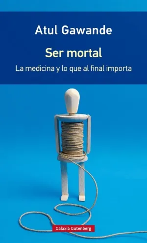 SER MORTAL: LA MEDICINA Y LO QUE IMPORTA AL FINAL