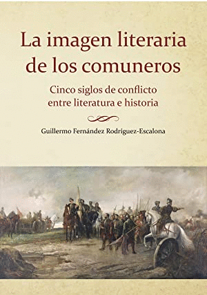 LA IMAGEN LITERARIA DE LOS COMUNEROS: CINCO SIGLOS DE CONFLICTO ENTRE LITERATURA E HISTORIA