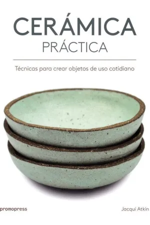 CERAMICA PRACTICA: TECNICAS PARA CREAR OBJETOS DE USO COTIDIANO CERAMICA PRACTICA: TECNICAS PARA CREAR OBJETOS DE USO COTIDIANO