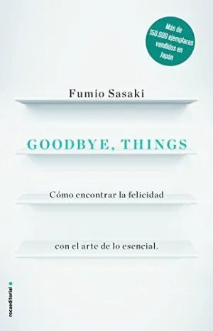 GOODBYE, THINGS: CÓMO ENCONTRAR LA FELICIDAD CON EL ARTE DE LO ESENCIAL GOODBYE, THINGS: CÓMO ENCONTRAR LA FELICIDAD CON EL ARTE DE LO ESENCIAL