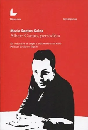 ALBERT CAMUS, PERIODISTA: DE REPORTERO EN ARGEL A EDITORIALISTA EN PARÍS ALBERT CAMUS, PERIODISTA: DE REPORTERO EN ARGEL A EDITORIALISTA EN PARÍS