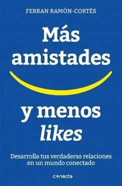 MAS AMISTADES Y MENOS LIKES: DESARROLLA TUS VERDADERAS RELACIONES EN UN MUNDO CONECTADO MAS AMISTADES Y MENOS LIKES: DESARROLLA TUS VERDADERAS RELACIONES EN UN MUNDO CONECTADO