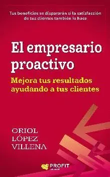 EL EMPRESARIO PROACTIVO: MEJORA TUS RESULTADOS AYUDANDO A TUS CLIENTES EL EMPRESARIO PROACTIVO: MEJORA TUS RESULTADOS AYUDANDO A TUS CLIENTES