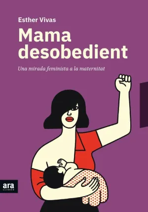 MAMA DESOBEDIENT: UNA MIRADA FEMINISTA A LA MATERNITAT